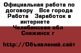 Официальная работа по договору - Все города Работа » Заработок в интернете   . Челябинская обл.,Снежинск г.